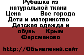 Рубашка из натуральной ткани › Цена ­ 300 - Все города Дети и материнство » Детская одежда и обувь   . Крым,Ферсманово